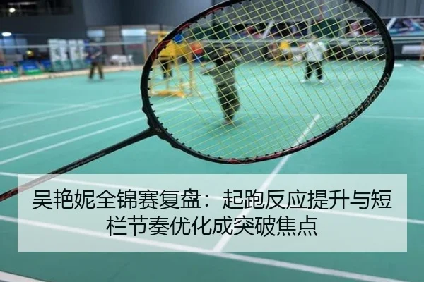 吴艳妮全锦赛复盘：起跑反应提升与短栏节奏优化成突破焦点