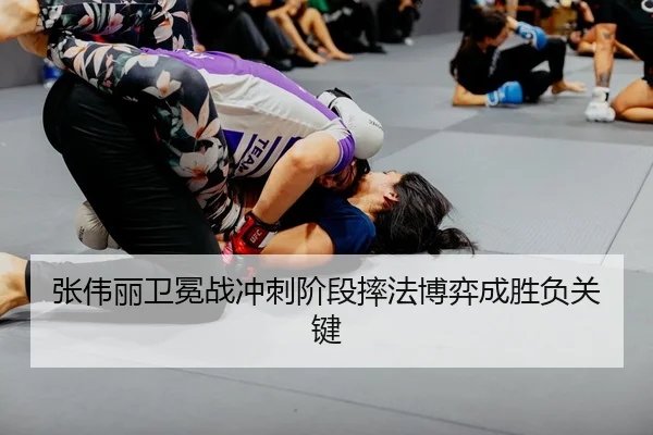 张伟丽卫冕战冲刺阶段摔法博弈成胜负关键
