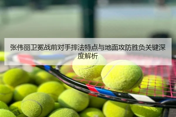 张伟丽卫冕战前对手摔法特点与地面攻防胜负关键深度解析