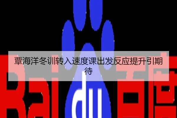 覃海洋冬训转入速度课出发反应提升引期待